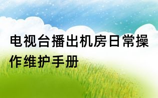 電視臺播出機房日常操作維護手冊