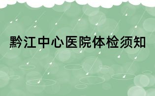 黔江中心醫院體檢須知