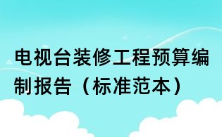 電視臺裝修工程預算編制報告（標準范本）