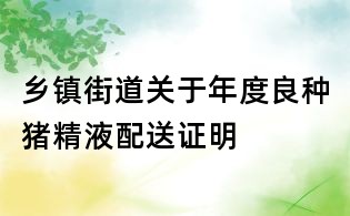 鄉(xiāng)鎮(zhèn)街道關于年度良種豬精液配送證明