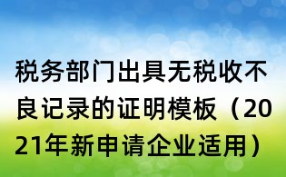 稅務(wù)部門(mén)出具無(wú)稅收不良記錄的證明模板（2021年新申請(qǐng)企業(yè)適用）