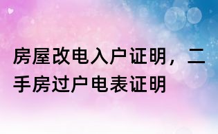 房屋改電入戶證明，二手房過戶電表證明