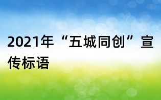 2021年“五城同創”宣傳標語