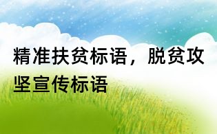 精準扶貧標語，脫貧攻堅宣傳標語
