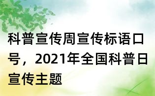 科普宣傳周宣傳標語口號，2021年全國科普日宣傳主題