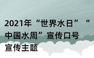 2021年“世界水日”“中國水周”宣傳口號(hào) 宣傳主題