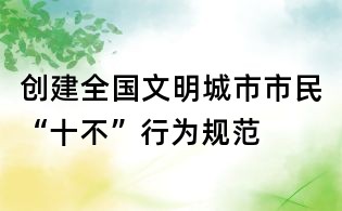 創建全國文明城市市民“十不”行為規范