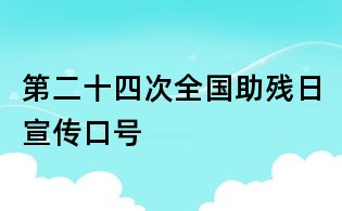 第二十四次全國(guó)助殘日宣傳口號(hào)