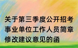 關(guān)于第三季度公開(kāi)招考事業(yè)單位工作人員簡(jiǎn)章修改建議意見(jiàn)的函