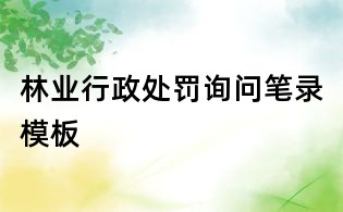 林業(yè)行政處罰詢問筆錄模板