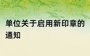 單位關(guān)于啟用新印章的通知