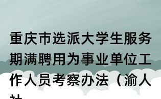 重慶市選派大學生服務期滿聘用為事業單位工作人員考察辦法(渝人社發〔2010〕106號)