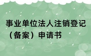 事業單位法人注銷登記（備案）申請書