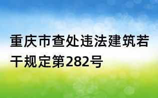 重慶市查處違法建筑若干規(guī)定第282號(hào)