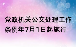 黨政機(jī)關(guān)公文處理工作條例年7月1日起施行