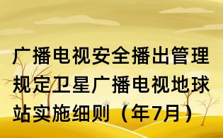 廣播電視安全播出管理規(guī)定衛(wèi)星廣播電視地球站實(shí)施細(xì)則(年7月)