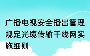 廣播電視安全播出管理規(guī)定光纜傳輸干線網(wǎng)實(shí)施細(xì)則