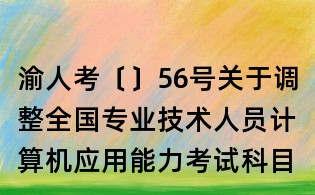 渝人考〔〕56號關(guān)于調(diào)整全國專業(yè)技術(shù)人員計算機應(yīng)用能力考試科目（模塊）的通知