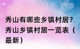 秀山有哪些鄉(xiāng)鎮(zhèn)村居？秀山鄉(xiāng)鎮(zhèn)村居一覽表（最新）