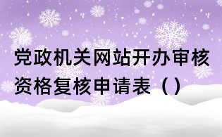 黨政機(jī)關(guān)網(wǎng)站開(kāi)辦審核資格復(fù)核申請(qǐng)表（）