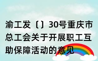 渝工發(fā)〔〕30號(hào)重慶市總工會(huì)關(guān)于開展職工互助保障活動(dòng)的意見