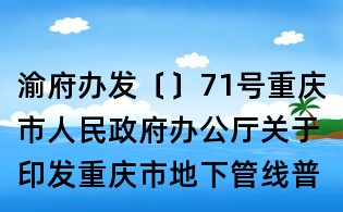渝府辦發〔〕71號重慶市人民政府辦公廳關于印發重慶市地下管線普查與更新工作方案的通知