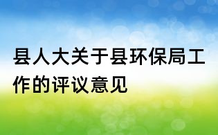 縣人大關于縣環保局工作的評議意見