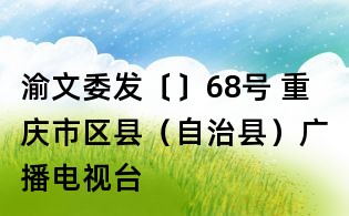 渝文委發〔〕68號 重慶市區縣(自治縣)廣播電視臺