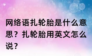 網絡語扎輪胎是什么意思?扎輪胎用英文怎么說?