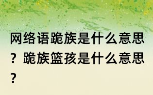 網絡語跪族是什么意思？跪族籃孩是什么意思？
