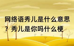 網絡語秀兒是什么意思？秀兒是你嗎什么梗