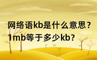 網(wǎng)絡(luò)語kb是什么意思？1mb等于多少kb？