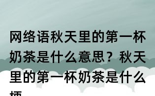 網絡語秋天里的第一杯奶茶是什么意思？秋天里的第一杯奶茶是什么梗？