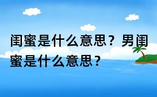 閨蜜是什么意思？男閨蜜是什么意思？