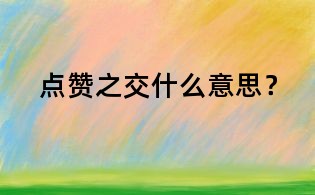 點(diǎn)贊之交什么意思？