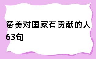 贊美對(duì)國家有貢獻(xiàn)的人63句