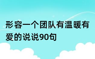 形容一個(gè)團(tuán)隊(duì)有溫暖有愛(ài)的說(shuō)說(shuō)90句