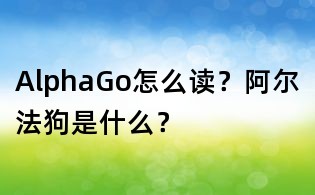 AlphaGo怎么讀？阿爾法狗是什么？