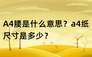 A4腰是什么意思？a4紙尺寸是多少？