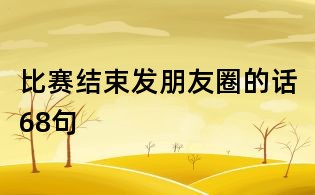 比賽結(jié)束發(fā)朋友圈的話68句