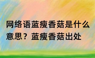 網絡語藍瘦香菇是什么意思？藍瘦香菇出處
