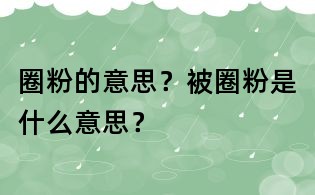 圈粉的意思？被圈粉是什么意思？