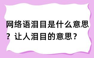 網絡語淚目是什么意思？讓人淚目的意思？