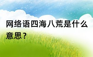 網絡語四海八荒是什么意思？