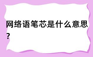 網絡語筆芯是什么意思？