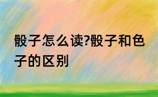 骰子怎么讀?骰子和色子的區別
