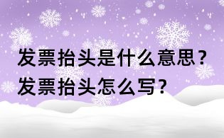 發票抬頭是什么意思？發票抬頭怎么寫？