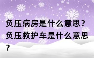 負壓病房是什么意思？負壓救護車是什么意思？