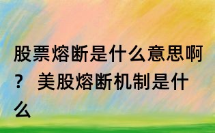 股票熔斷是什么意思啊？ 美股熔斷機制是什么