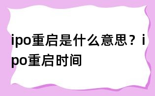 ipo重啟是什么意思？ipo重啟時間